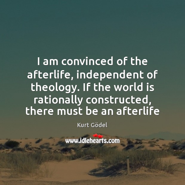 I am convinced of the afterlife, independent of theology. If the world Kurt Gödel Picture Quote