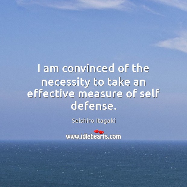 I am convinced of the necessity to take an effective measure of self defense. Seishiro Itagaki Picture Quote
