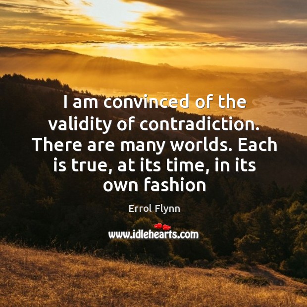 I am convinced of the validity of contradiction. There are many worlds. Errol Flynn Picture Quote