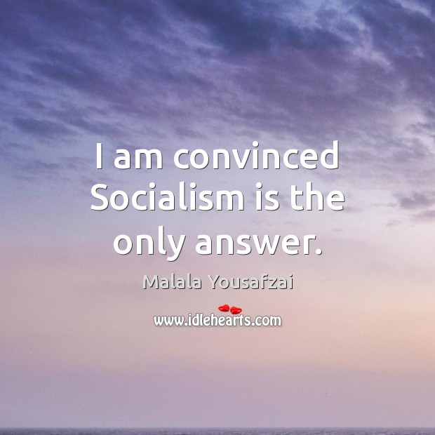 I am convinced Socialism is the only answer. Malala Yousafzai Picture Quote