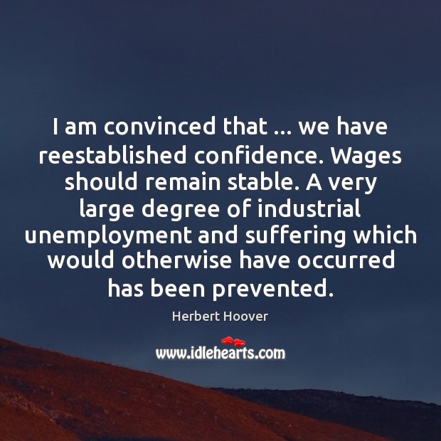 I am convinced that … we have reestablished confidence. Wages should remain stable. Herbert Hoover Picture Quote
