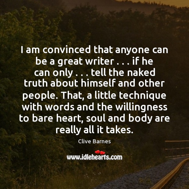 I am convinced that anyone can be a great writer . . . if he Clive Barnes Picture Quote