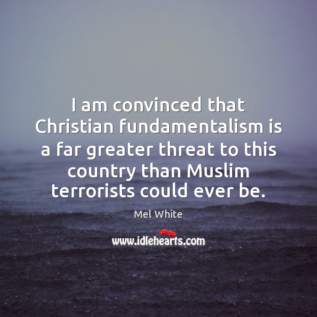 I am convinced that Christian fundamentalism is a far greater threat to Mel White Picture Quote