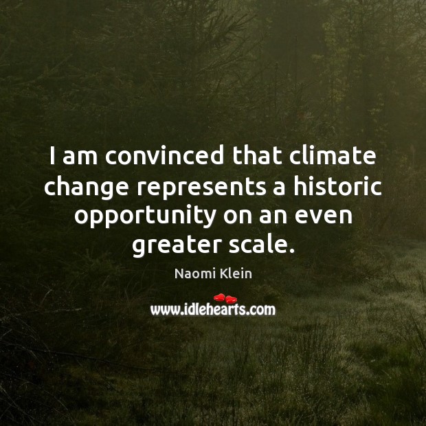I am convinced that climate change represents a historic opportunity on an Climate Quotes Image