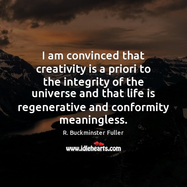 I am convinced that creativity is a priori to the integrity of R. Buckminster Fuller Picture Quote