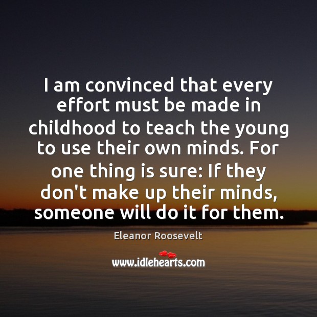 I am convinced that every effort must be made in childhood to Eleanor Roosevelt Picture Quote