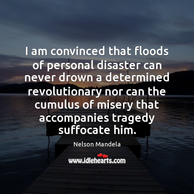 I am convinced that floods of personal disaster can never drown a Nelson Mandela Picture Quote