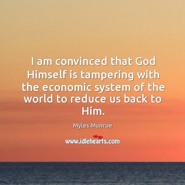 I am convinced that God Himself is tampering with the economic system Myles Munroe Picture Quote