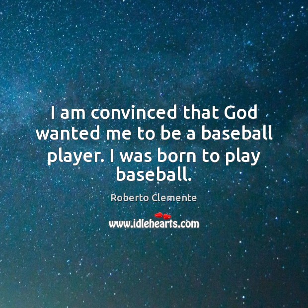 I am convinced that God wanted me to be a baseball player. I was born to play baseball. Roberto Clemente Picture Quote