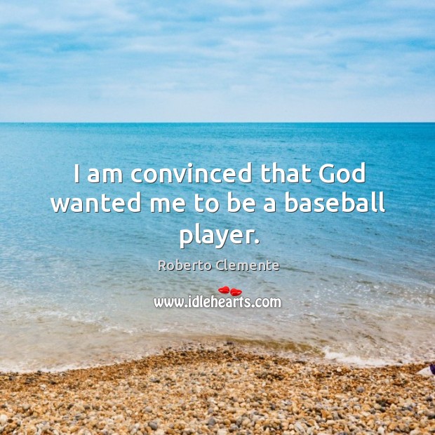 I am convinced that God wanted me to be a baseball player. Roberto Clemente Picture Quote