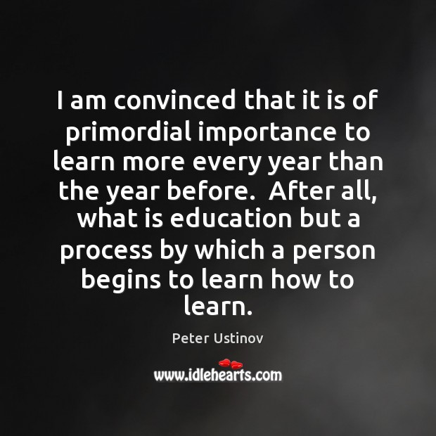 I am convinced that it is of primordial importance to learn more Peter Ustinov Picture Quote
