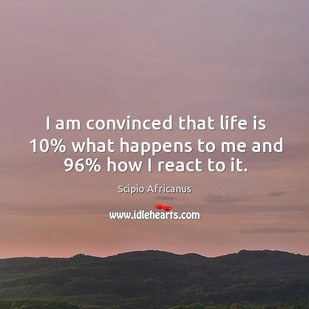 I am convinced that life is 10% what happens to me and 96% how I react to it. Image