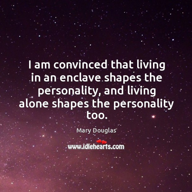 I am convinced that living in an enclave shapes the personality, and living alone shapes the personality too. Image