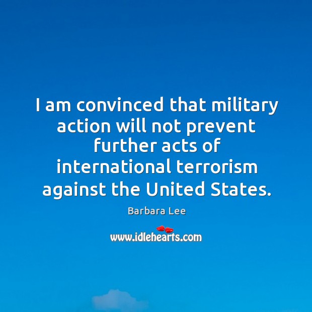 I am convinced that military action will not prevent further acts of Barbara Lee Picture Quote