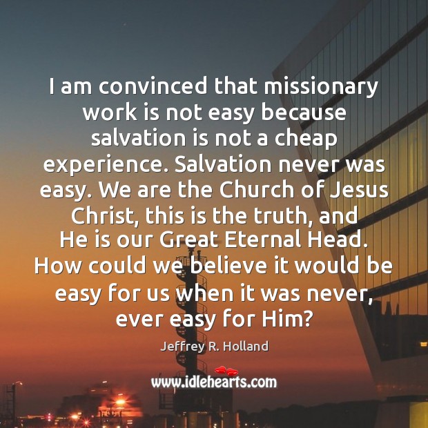 I am convinced that missionary work is not easy because salvation is Jeffrey R. Holland Picture Quote
