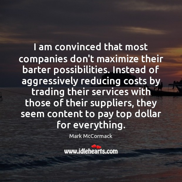 I am convinced that most companies don’t maximize their barter possibilities. Instead Mark McCormack Picture Quote
