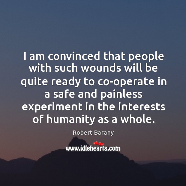 I am convinced that people with such wounds will be quite ready to co-operate in a safe Robert Barany Picture Quote