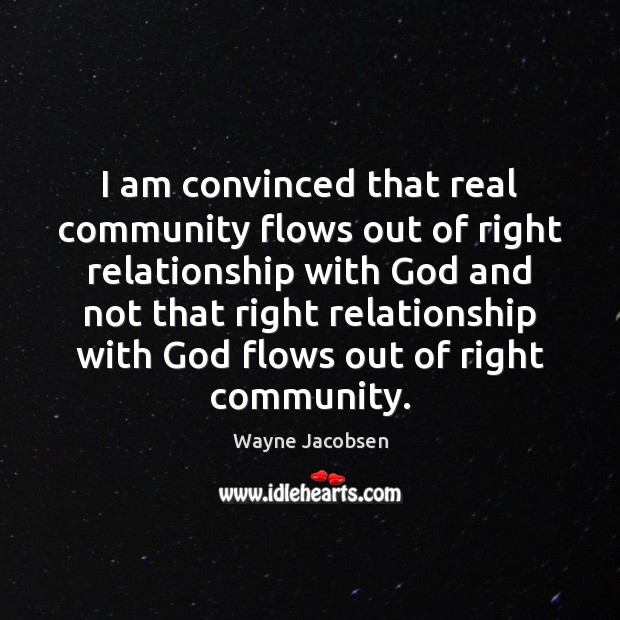 I am convinced that real community flows out of right relationship with Wayne Jacobsen Picture Quote