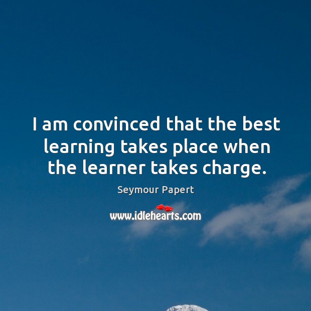 I am convinced that the best learning takes place when the learner takes charge. Image