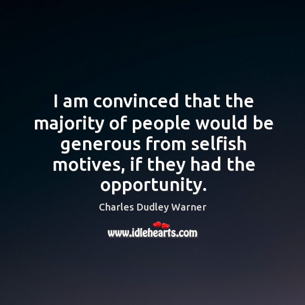 I am convinced that the majority of people would be generous from selfish motives, if they had the opportunity. Charles Dudley Warner Picture Quote