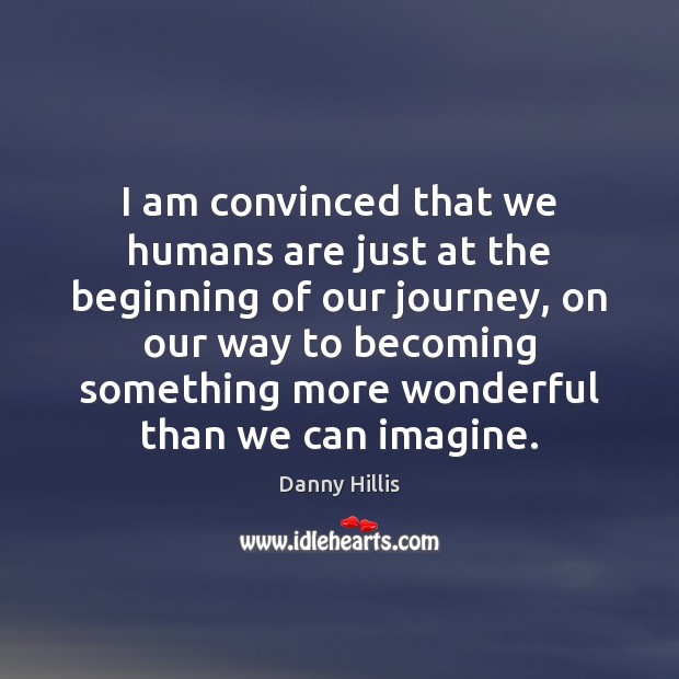I am convinced that we humans are just at the beginning of Danny Hillis Picture Quote