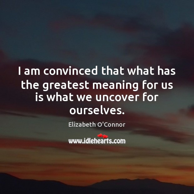 I am convinced that what has the greatest meaning for us is what we uncover for ourselves. Image