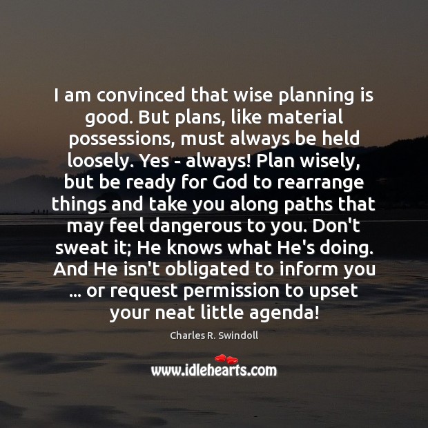 I am convinced that wise planning is good. But plans, like material Charles R. Swindoll Picture Quote