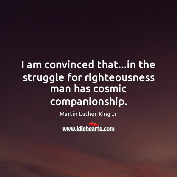I am convinced that…in the struggle for righteousness man has cosmic companionship. Image