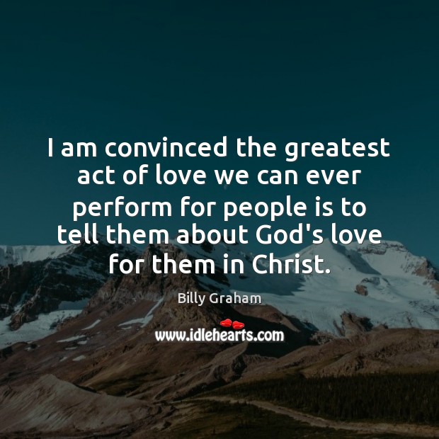 I am convinced the greatest act of love we can ever perform Billy Graham Picture Quote