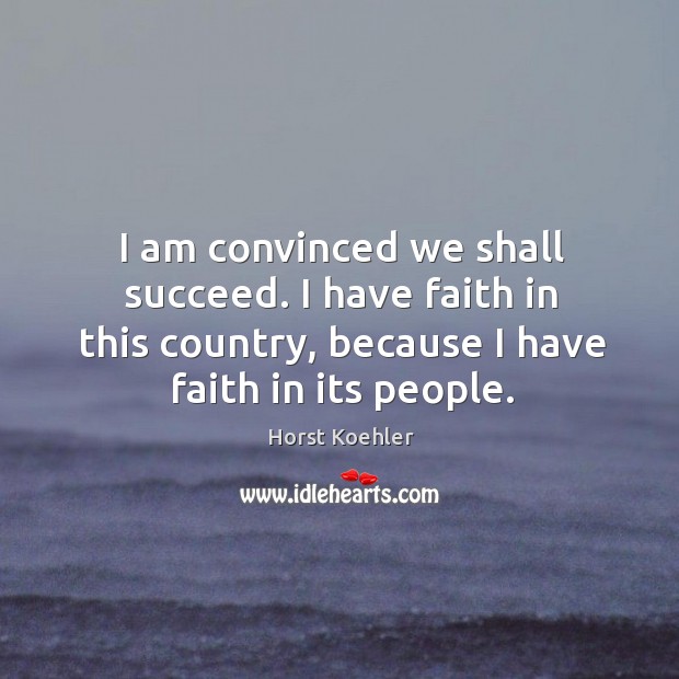 I am convinced we shall succeed. I have faith in this country, because I have faith in its people. Image