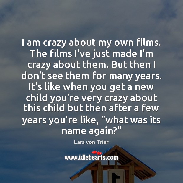 I am crazy about my own films. The films I’ve just made Lars von Trier Picture Quote