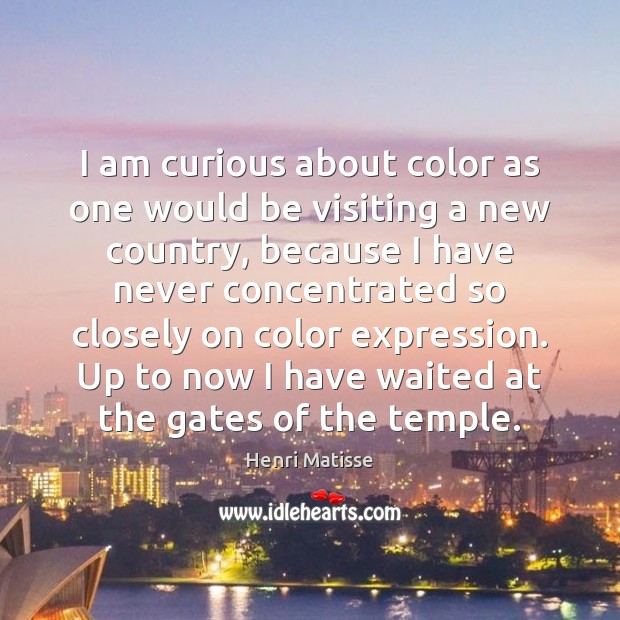I am curious about color as one would be visiting a new Henri Matisse Picture Quote