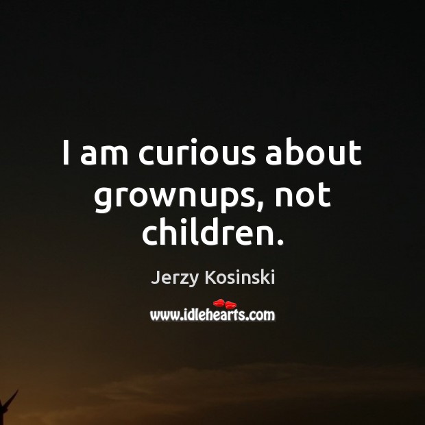 I am curious about grownups, not children. Jerzy Kosinski Picture Quote