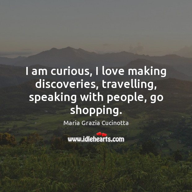 I am curious, I love making discoveries, travelling, speaking with people, go shopping. Travel Quotes Image