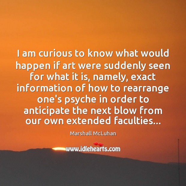 I am curious to know what would happen if art were suddenly Marshall McLuhan Picture Quote