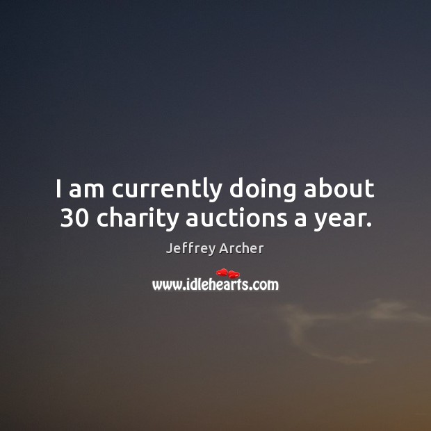 I am currently doing about 30 charity auctions a year. Jeffrey Archer Picture Quote