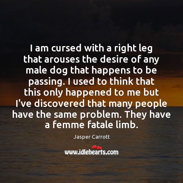 I am cursed with a right leg that arouses the desire of Jasper Carrott Picture Quote
