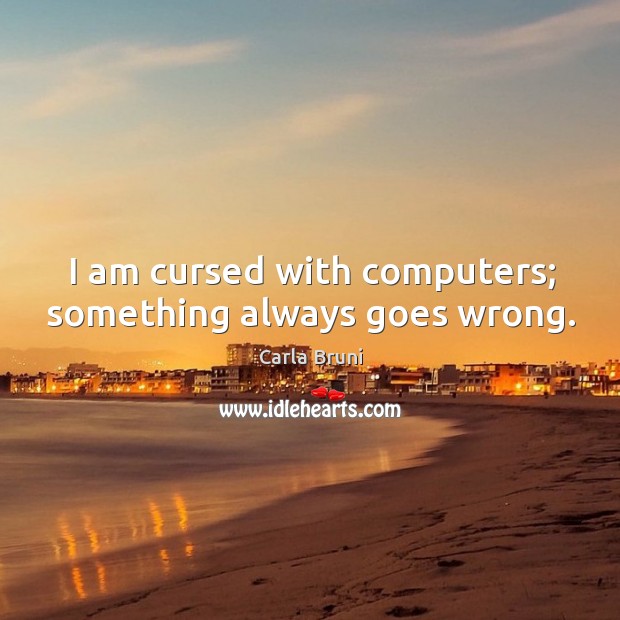 I am cursed with computers; something always goes wrong. Carla Bruni Picture Quote