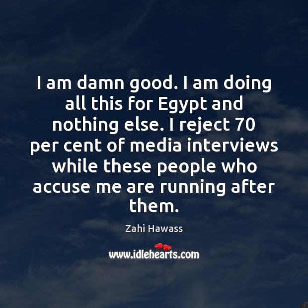 I am damn good. I am doing all this for Egypt and Zahi Hawass Picture Quote