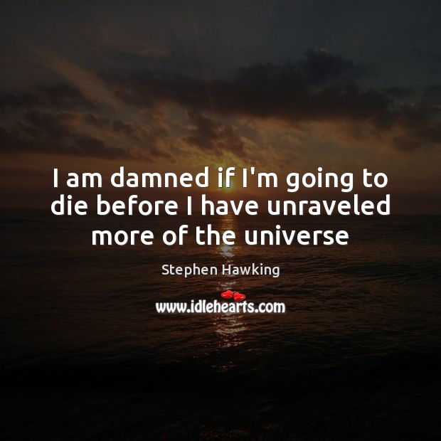 I am damned if I’m going to die before I have unraveled more of the universe Stephen Hawking Picture Quote