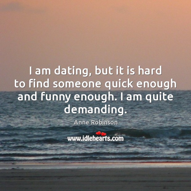 I am dating, but it is hard to find someone quick enough Anne Robinson Picture Quote