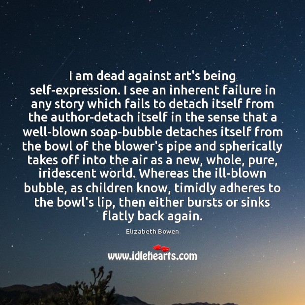 I am dead against art’s being self-expression. I see an inherent failure Elizabeth Bowen Picture Quote