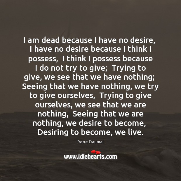 I am dead because I have no desire,  I have no desire Rene Daumal Picture Quote