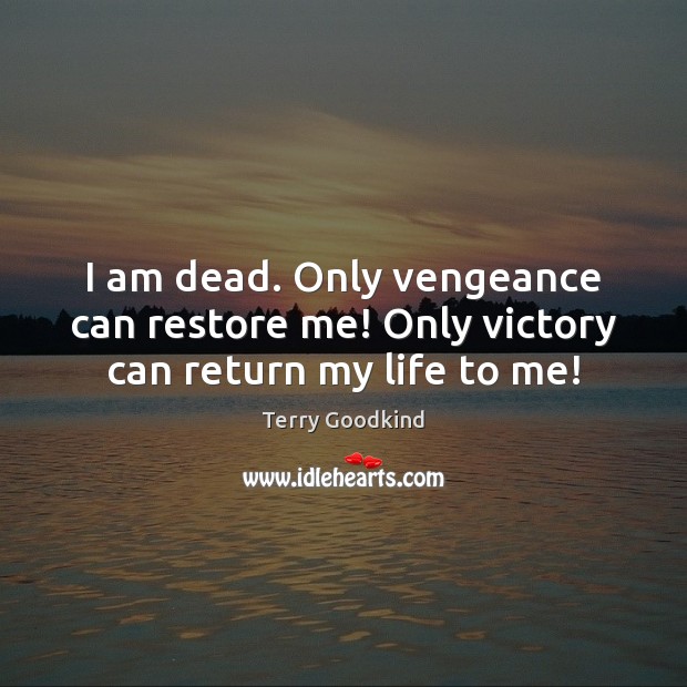 I am dead. Only vengeance can restore me! Only victory can return my life to me! Image