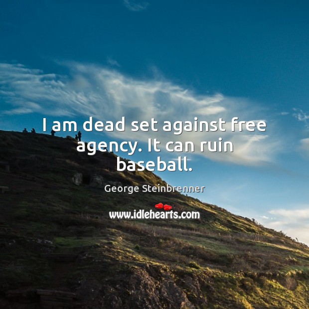 I am dead set against free agency. It can ruin baseball. George Steinbrenner Picture Quote