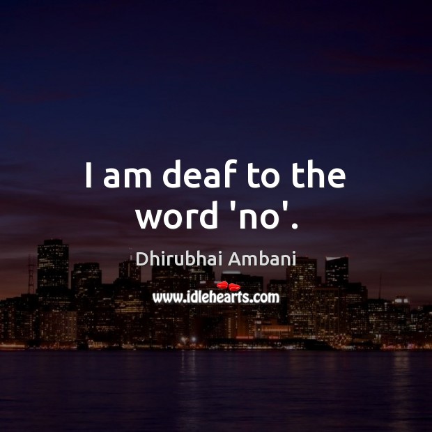 I am deaf to the word ‘no’. Dhirubhai Ambani Picture Quote
