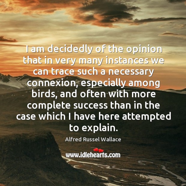 I am decidedly of the opinion that in very many instances we can trace such Alfred Russel Wallace Picture Quote