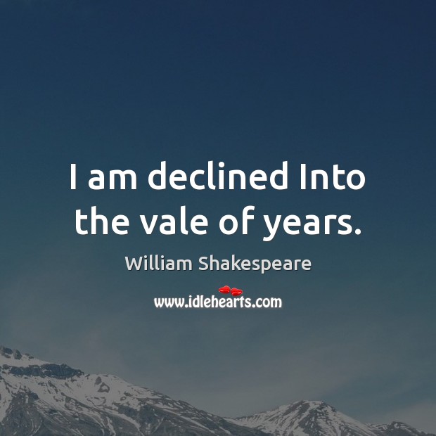 I am declined Into the vale of years. Image
