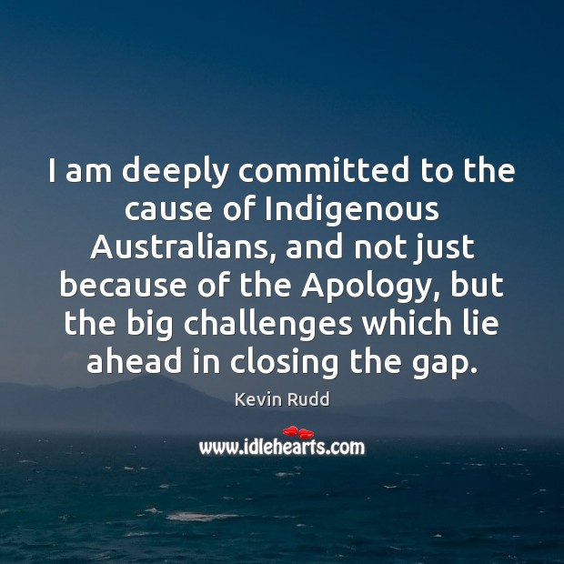I am deeply committed to the cause of Indigenous Australians, and not Kevin Rudd Picture Quote