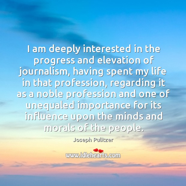 I am deeply interested in the progress and elevation of journalism Joseph Pulitzer Picture Quote